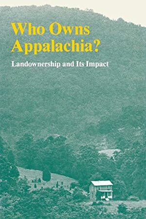 Who Owns Appalachia?: Landownership and Its Impact by Appalachian Land Ownership Task Force, Charles C. Geisler