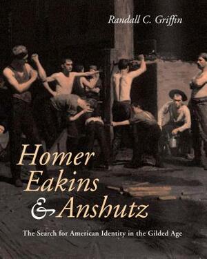 Homer, Eakins, & Anshutz: The Search for American Identity in the Gilded Age by Randall C. Griffin