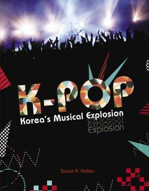 K-Pop: Korea's Musical Explosion by Stuart A. Kallen