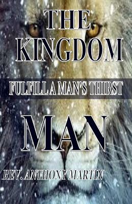 The Kingdom Man: FulFill A Man's Thirst by Anthony Martin