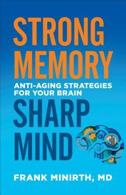 Strong Memory, Sharp Mind: Anti-Aging Strategies for Your Brain by Frank Minirth