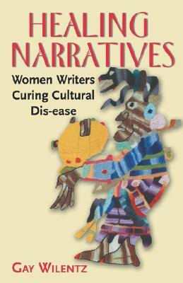 Healing Narratives: Women Writers Curing Cultural Dis-ease by Gay Wilentz