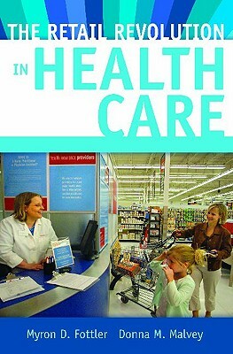 The Retail Revolution in Health Care by Myron D. Fottler, Donna M. Malvey