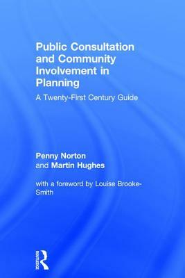 Public Consultation and Community Involvement in Planning: A Twenty-First Century Guide by Penny Norton, Martin Hughes