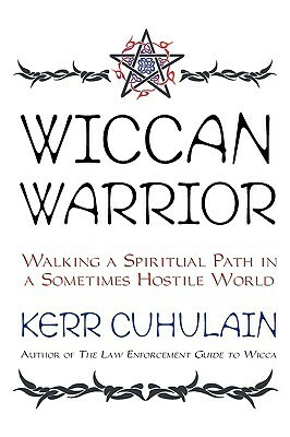 Wiccan Warrior: Walking a Spiritual Path in a Sometimes Hostile World by Kerr Cuhulain