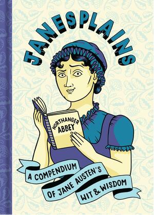 Janesplains: A Very Discreet Compendium of Jane Austen's Wit and Wisdom by Jane Austen