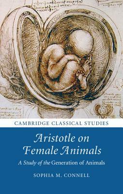 Aristotle on Female Animals: A Study of the Generation of Animals by Sophia M. Connell