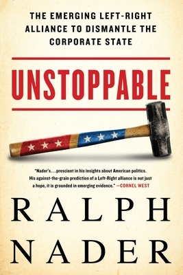 Unstoppable: The Emerging Left-Right Alliance to Dismantle the Corporate State by Ralph Nader