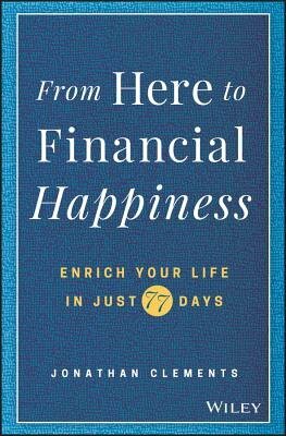 From Here to Financial Happiness: Enrich Your Life in Just 77 Days by Jonathan Clements