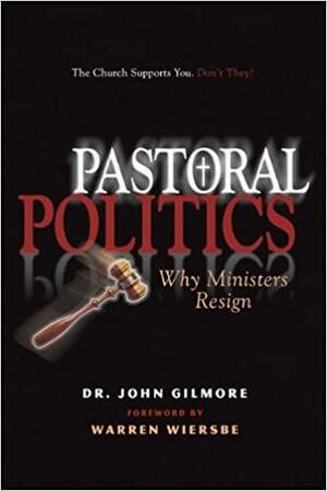 Pastoral Politics: Why Ministers Resign by John Gilmore
