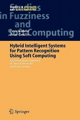 Hybrid Intelligent Systems for Pattern Recognition Using Soft Computing: An Evolutionary Approach for Neural Networks and Fuzzy Systems by Patricia Melin, Oscar Castillo