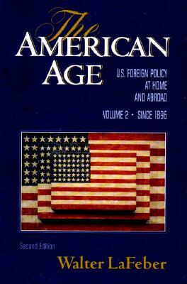 The American Age: U.S. Foreign Policy at Home and Abroad Since 1896 by Walter LaFeber