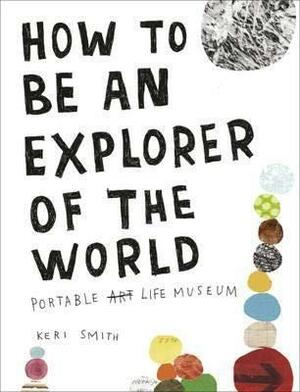 How to be an Explorer of the World: Portable Life Museum by Keri Smith