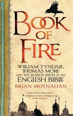 Book of Fire: William Tyndale, Thomas More and the Bloody Birth of the English Bible by Brian Moynahan