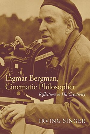 Ingmar Bergman, Cinematic Philosopher: Reflections on His Creativity by Irving Singer