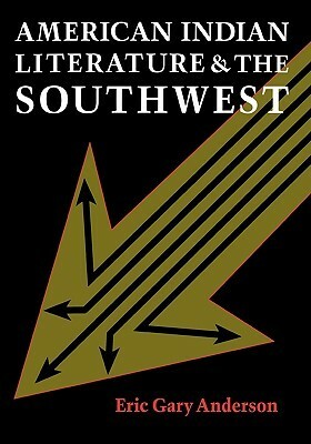 American Indian Literature and the Southwest: Contexts and Dispositions by Eric Gary Anderson