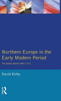 Northern Europe in the Early Modern Period: The Baltic World 1492-1772 by David Kirby
