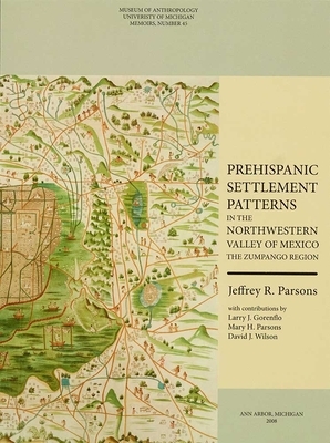 Prehispanic Settlement Patterns in the Northwestern Valley of Mexico, Volume 45: The Zumpango Region by Jeffrey R. Parsons