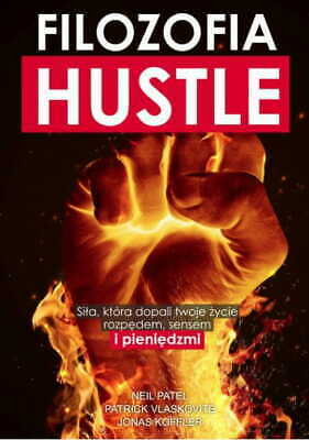 Filozofia Hustle. Siła, która dopali twoje życie rozpędem, sensem i pieniędzmi by Patrick Vlaskovitz, Neil Patel, Jonas Koffler