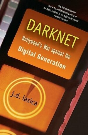 Darknet: Hollywood's War Against the Digital Generation by J.D. Lasica