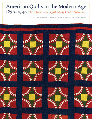 American Quilts in the Modern Age, 1870-1940: The International Quilt Study Center Collections by Patricia Cox Crews, Marin F. Hanson
