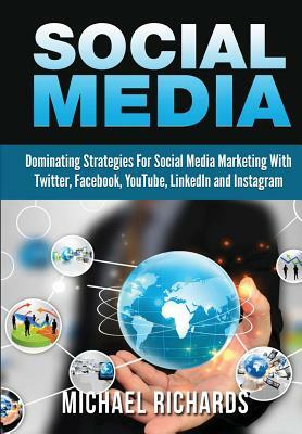 Social Media: Dominating Strategies for Social Media Marketing with Twitter, Facebook, Youtube, LinkedIn and Instagram by Michael Richards