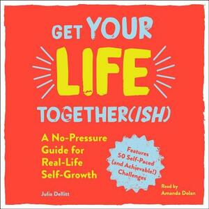 Get Your Life Together(ish): A No-Pressure Guide for Real-Life Self-Growth by Julia Dellitt