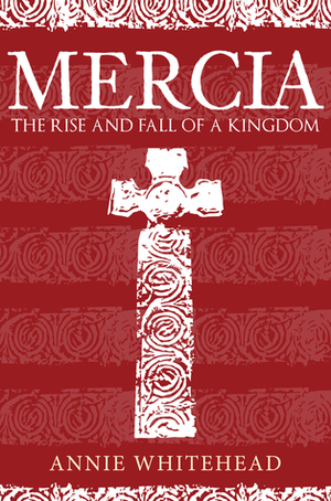 Mercia: The Rise and Fall of a Kingdom by Annie Whitehead
