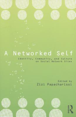 A Networked Self: Identity, Community, and Culture on Social Network Sites by Zizi Papacharissi