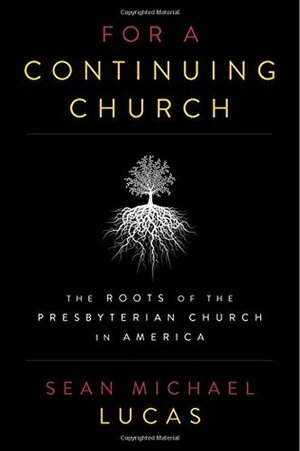 For a Continuing Church: The Roots of the Presbyterian Church in America by Sean Michael Lucas