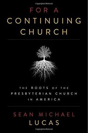 For a Continuing Church: The Roots of the Presbyterian Church in America by Sean Michael Lucas