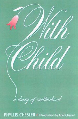 With Child: A Diary of Motherhood by Phyllis Chesler, Ariel Chesler