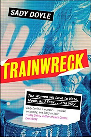 Trainwreck: The Women We Love to Hate, Mock, and Fear... and Why by Jude Ellison S. Doyle