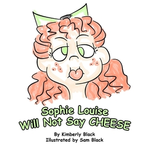 Sophie Louise Will Not Say CHEESE by Kimberly Black
