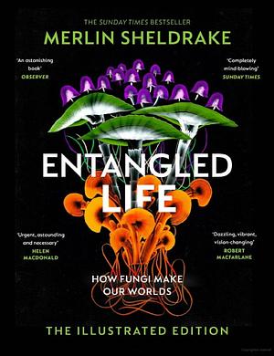 Entangled Life: How Fungi Make Our Worlds: The Illustrated Edition by Merlin Sheldrake