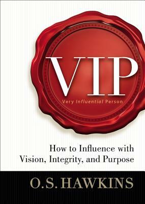 VIP: How to Influence with Vision, Integrity, and Purpose by O. S. Hawkins