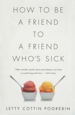 How to Be a Friend to a Friend Who's Sick by Letty Cottin Pogrebin