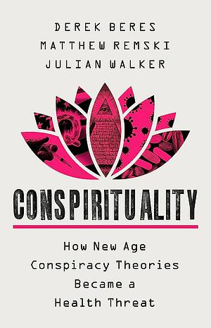 Conspirituality: How New Age Conspiracy Theories Became a Health Threat by Derek Beres, Matthew Remski, Julian Walker