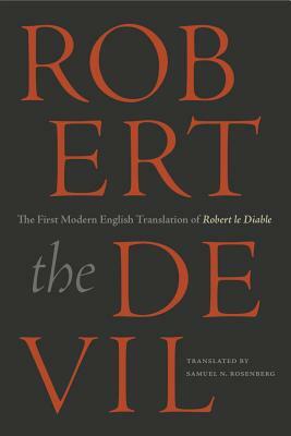 Robert the Devil: The First Modern English Translation of Robert Le Diable, an Anonymous French Romance of the Thirteenth Century by 