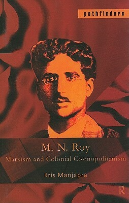 M. N. Roy: Marxism and Colonial Cosmopolitanism by Kris Manjapra