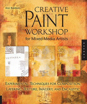Creative Paint Workshop for Mixed-Media Artists: Experimental Techniques for Composition, Layering, Texture, Imagery, and Encaustic by Ann Baldwin