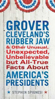 Grover Cleveland's Rubber Jaw and Other Unusual, Unexpected, Unbelievable But Al by Stephen Spignesi