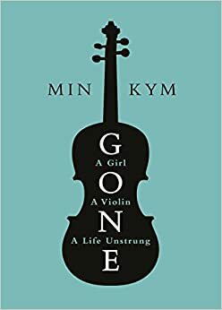Gone: A Girl, a Violin, a Life Unstrung by Min Kym