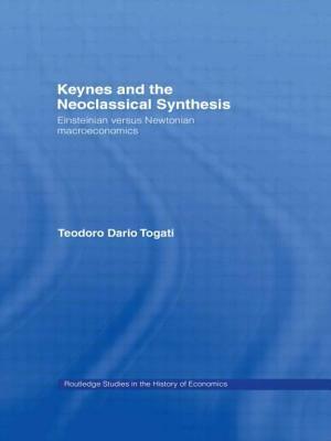 Keynes and the Neoclassical Synthesis: Einsteinian Versus Newtonian Macroeconomics by Dario Togati