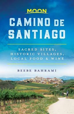 Moon Camino de Santiago: Sacred Sites, Historic Villages, Local Food & Wine by Beebe Bahrami