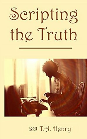 Scripting the Truth by T.A. Henry