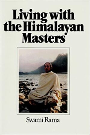 Living With The Himalayan Masters: Spiritual Experiences Of Swami Rama by Swami Rama