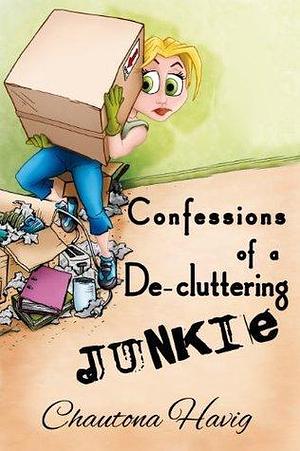 Confessions of a De-cluttering Junkie: by Chautona Havig, Chautona Havig