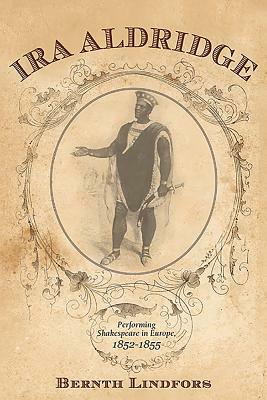 Ira Aldridge: Performing Shakespeare in Europe, 1852-1855 by Bernth Lindfors