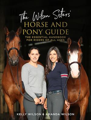The Wilson Sisters' Horse and Pony Guide by Amanda Wilson, Kelly Wilson